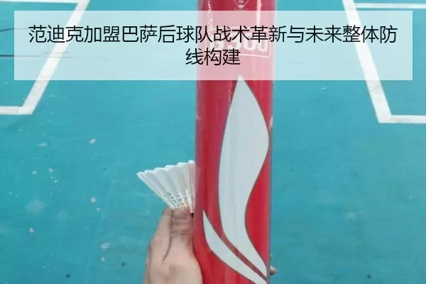 范迪克加盟巴萨后球队战术革新与未来整体防线构建