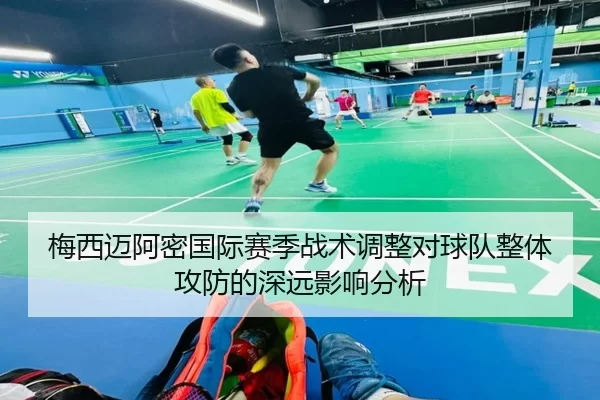 梅西迈阿密国际赛季战术调整对球队整体攻防的深远影响分析